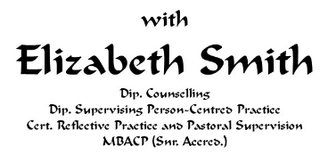 with Elizabeth Smith Dip.Counselling, Dip.Supervising Person-Centred Practice, Cert.Reflective Practice and Pastoral Supervision, MBACP (Snr.Accred.)
